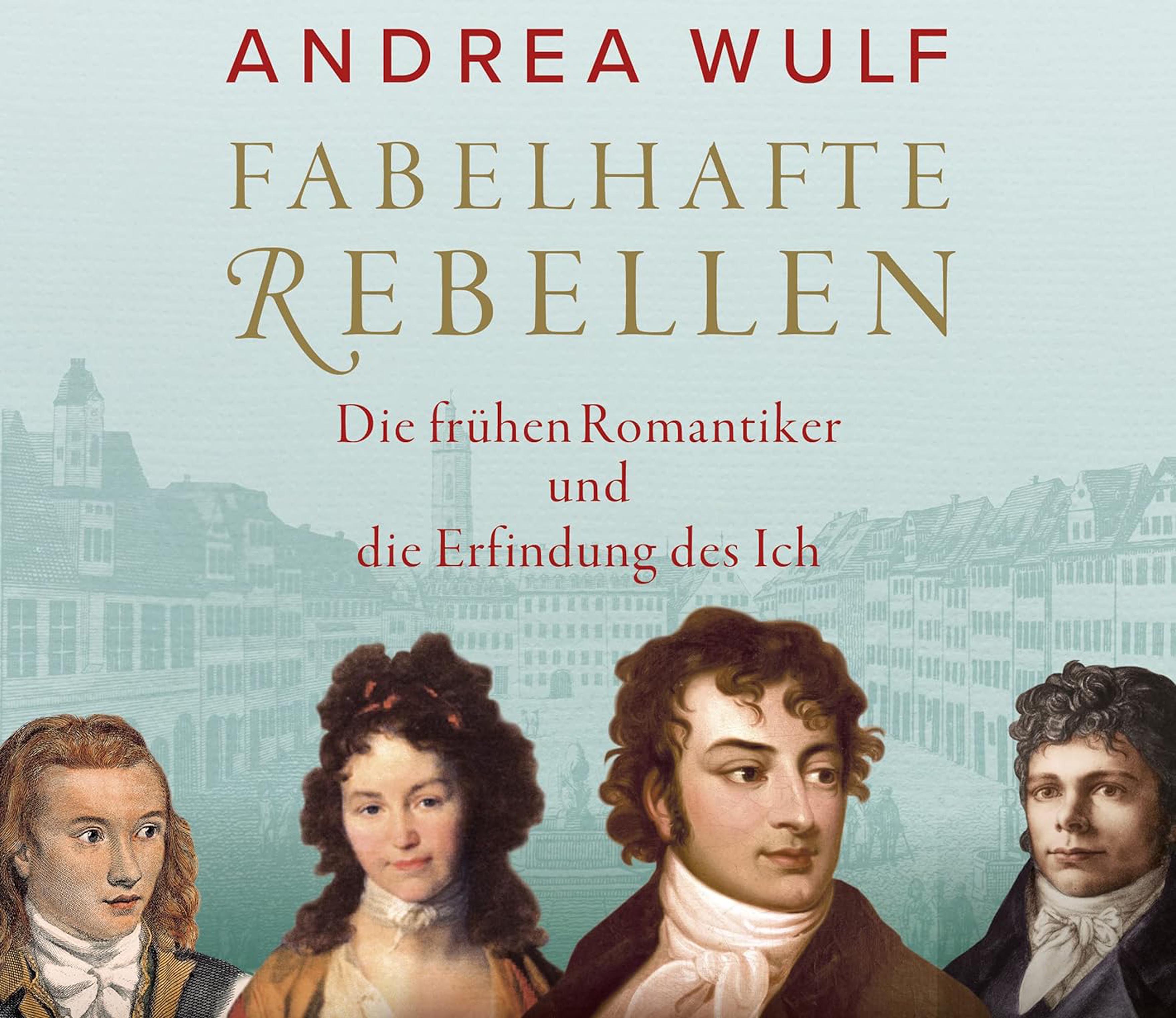 Andrea Wulf: Fabelhafte Rebellen - die frühen Romantiker und die Erfindung des Ich”